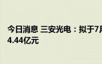 今日消息 三安光电：拟于7月14日除权，共派发现金红利额4.44亿元