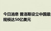 今日消息 普洛斯设立中国最大私募物流收益基金，资产管理规模达50亿美元