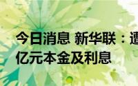 今日消息 新华联：遭银行起诉，涉追偿5.92亿元本金及利息