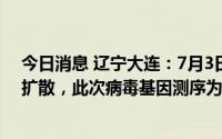 今日消息 辽宁大连：7月3日发生疫情以来暂未发生社会面扩散，此次病毒基因测序为奥密克戎BA.5