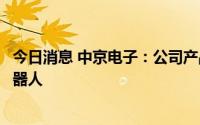 今日消息 中京电子：公司产品目前有应用于家用与消费级机器人