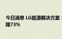 今日消息 LG能源解决方案：预计第二季度营业利润同比下降73%