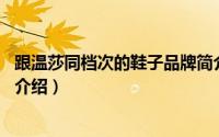 跟温莎同档次的鞋子品牌简介（关于温莎 女鞋品牌名称详细介绍）