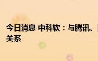 今日消息 中科软：与腾讯、阿里、百度等主流厂商建立合作关系