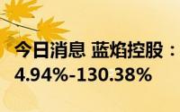 今日消息 蓝焰控股：上半年净利润同比预增94.94%-130.38%