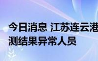 今日消息 江苏连云港市灌云县发现1名核酸检测结果异常人员