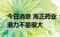 今日消息 海正药业：现阶段中国仿制药出口潜力不是很大