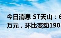 今日消息 ST天山：6月销售活畜收入234.35万元，环比变动190.79%