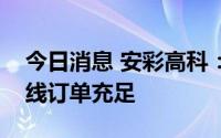 今日消息 安彩高科：公司光伏和光热玻璃产线订单充足