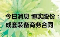 今日消息 博实股份：签订5259万元包装码垛成套装备商务合同