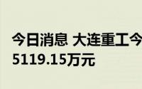 今日消息 大连重工今日涨停，2家机构净买入5119.15万元