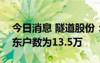 今日消息 隧道股份：截至6月30日，公司股东户数为13.5万