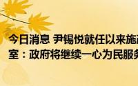 今日消息 尹锡悦就任以来施政好评率首次跌破40%，韩总统室：政府将继续一心为民服务