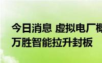 今日消息 虚拟电厂概念股大幅冲高，创业板万胜智能拉升封板