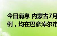 今日消息 内蒙古7月7日新增本土确诊病例4例，均在巴彦淖尔市