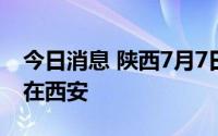 今日消息 陕西7月7日新增本土“1+8”，均在西安