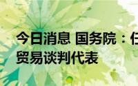 今日消息 国务院：任命王受文为商务部国际贸易谈判代表
