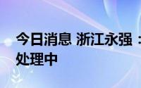 今日消息 浙江永强：召回产品相关事宜正在处理中