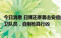 今日消息 日媒还原袭击安倍的枪手：42岁无业者，原海上自卫队员，自制枪具行凶