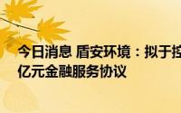 今日消息 盾安环境：拟于控股股东格力电器子公司签订10亿元金融服务协议