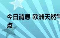 今日消息 欧洲天然气价格再度飙升至近期高点