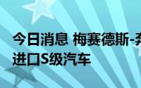 今日消息 梅赛德斯-奔驰中国召回超2.35万辆进口S级汽车
