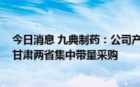 今日消息 九典制药：公司产品铝碳酸镁咀嚼片拟中选江苏、甘肃两省集中带量采购