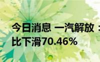 今日消息 一汽解放：上半年车辆累计销量同比下滑70.46%
