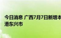 今日消息 广西7月7日新增本土无症状感染者2例，均在防城港东兴市