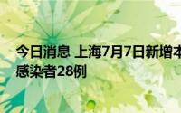 今日消息 上海7月7日新增本土确诊病例17例、本土无症状感染者28例