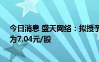 今日消息 盛天网络：拟授予激励对象限制股88万股，价格为7.04元/股