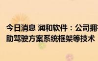 今日消息 润和软件：公司拥有包括智能驾驶舱方案、车载辅助驾驶方案系统框架等技术