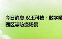 今日消息 汉王科技：数字哨兵产品已落地多地医院、机场、园区等防疫场景