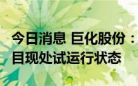 今日消息 巨化股份：PVDF二期6500吨/年项目现处试运行状态