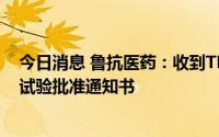 今日消息 鲁抗医药：收到TRN-157雾化吸入剂的药物临床试验批准通知书