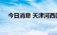 今日消息 天津河西区划定高中低风险区