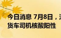 今日消息 7月8日，深圳口岸检测出1名跨境货车司机核酸阳性