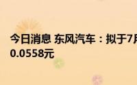今日消息 东风汽车：拟于7月15日除权，每股派发现金红利0.0558元