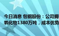 今日消息 包钢股份：公司拥有白云鄂博尾矿资源，稀土折合氧化物1380万吨，成本优势更为明显