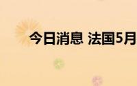 今日消息 法国5月贸易赤字再创新高