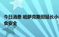 今日消息 哈萨克斯坦延长小麦和面粉出口配额，旨在保障粮食安全