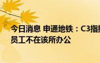 今日消息 申通地铁：C3指挥中心调度所不属于公司资产，员工不在该所办公