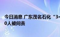今日消息 广东茂名石化“3·30”一般事故调查报告公布，10人被问责