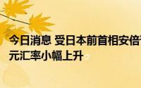 今日消息 受日本前首相安倍晋三遭枪击事件影响，日元对美元汇率小幅上升