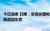 今日消息 日媒：安倍突遭枪击后，日本首相岸田文雄改变日程返回东京