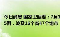 今日消息 国家卫健委：7月1日到7日平均每天报告感染者325例，波及16个省47个地市