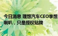 今日消息 理想汽车CEO李想：几个高端汽车音响品牌不生产喇叭，只是授权贴牌