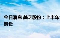 今日消息 美芝股份：上半年合同额相较去年同期实现大幅度增长