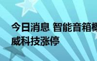 今日消息 智能音箱概念领涨，国光电器、惠威科技涨停