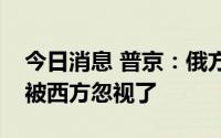 今日消息 普京：俄方提出的所有对话要求都被西方忽视了